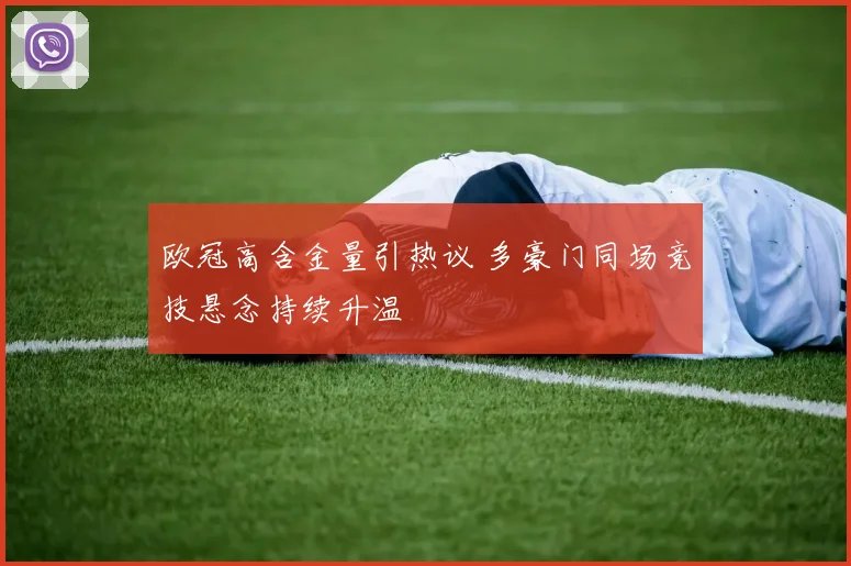 欧冠高含金量引热议 多豪门同场竞技悬念持续升温