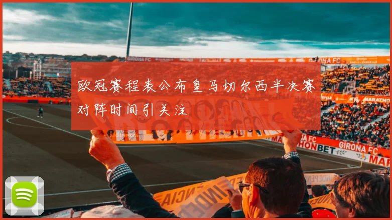 欧冠赛程表公布皇马切尔西半决赛对阵时间引关注