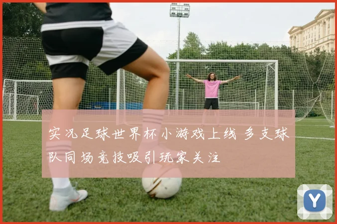 实况足球世界杯小游戏上线 多支球队同场竞技吸引玩家关注