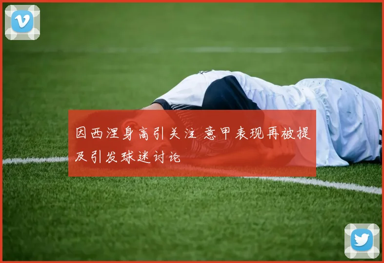 因西涅身高引关注 意甲表现再被提及引发球迷讨论
