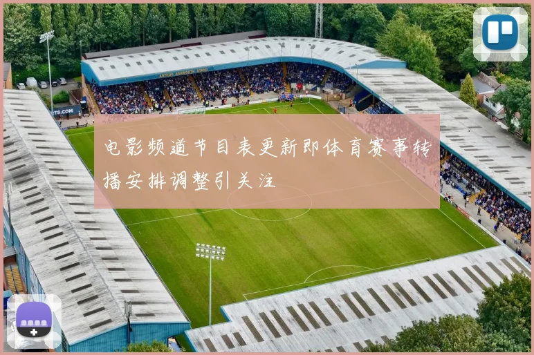 电影频道节目表更新即体育赛事转播安排调整引关注