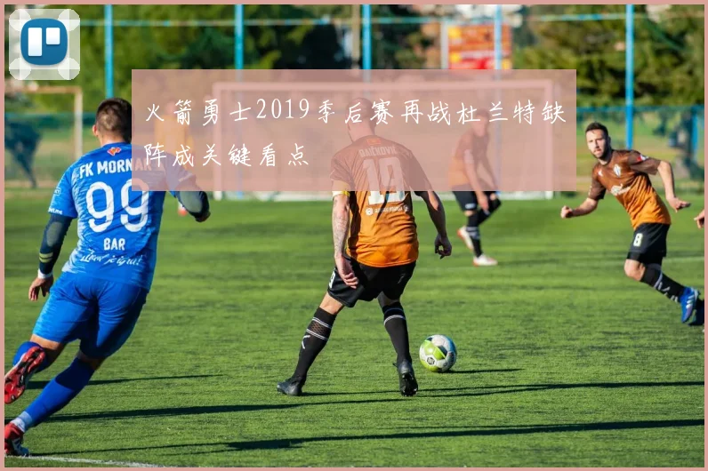 火箭勇士2019季后赛再战杜兰特缺阵成关键看点