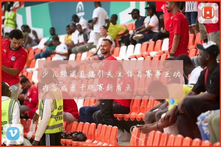 少儿频道直播引关注 体育赛事互动内容成亲子观赛新看点