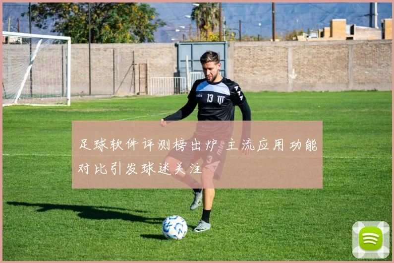 足球软件评测榜出炉 主流应用功能对比引发球迷关注