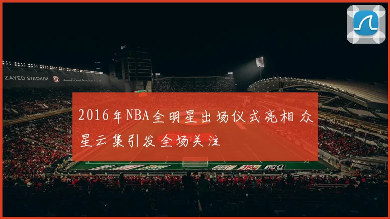 2016年NBA全明星出场仪式亮相 众星云集引发全场关注