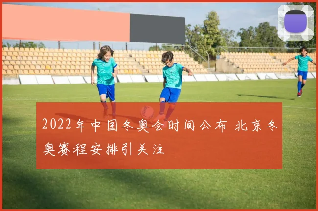 2022年中国冬奥会时间公布 北京冬奥赛程安排引关注