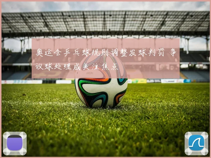 奥运会乒乓球规则调整发球判罚 争议球处理成关注焦点