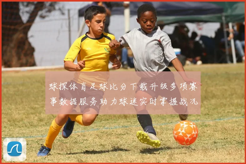 球探体育足球比分下载升级多项赛事数据服务助力球迷实时掌握战况
